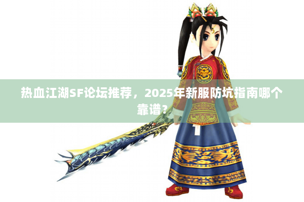 热血江湖SF论坛推荐，2025年新服防坑指南哪个靠谱？