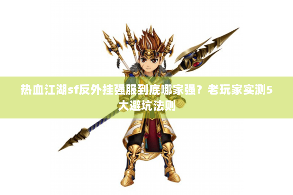 热血江湖sf反外挂强服到底哪家强？老玩家实测5大避坑法则