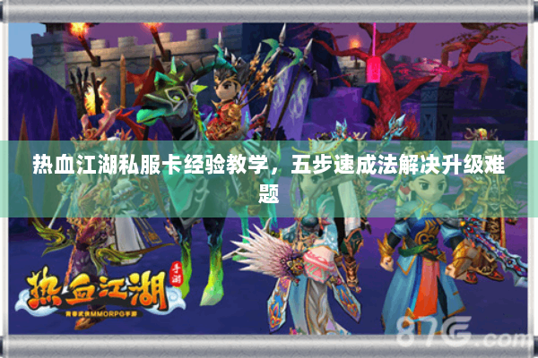 热血江湖私服卡经验教学，五步速成法解决升级难题