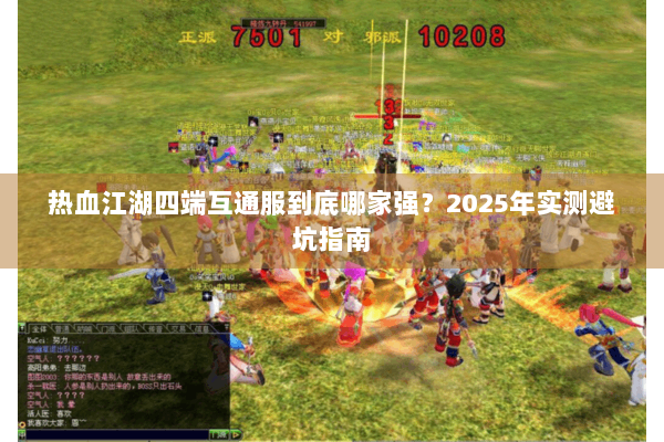 热血江湖四端互通服到底哪家强？2025年实测避坑指南