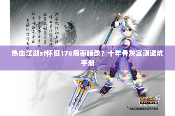 热血江湖sf怀旧176爆率暗改？十年骨灰实测避坑手册