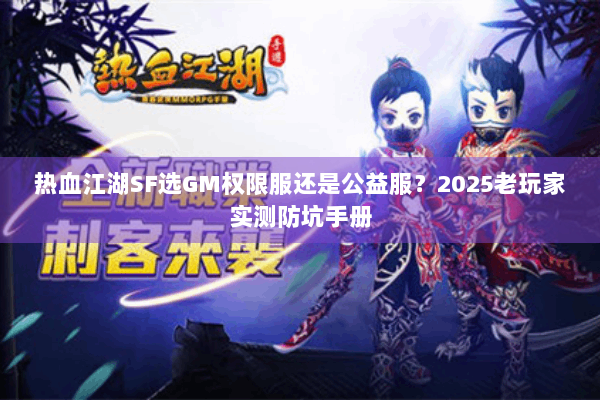 热血江湖SF选GM权限服还是公益服？2025老玩家实测防坑手册
