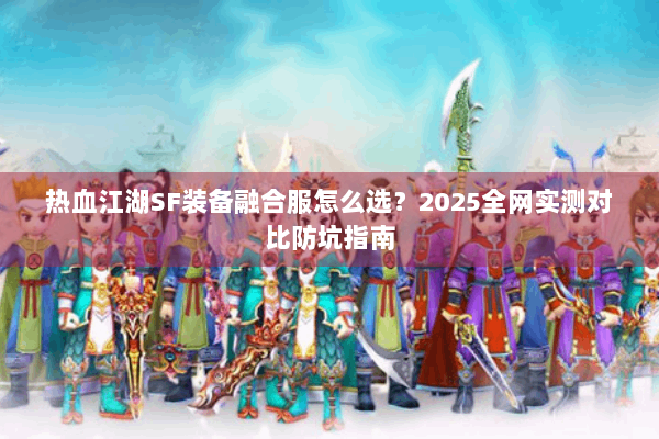 热血江湖SF装备融合服怎么选？2025全网实测对比防坑指南