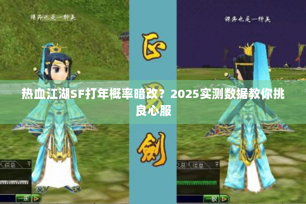 热血江湖SF打年概率暗改？2025实测数据教你挑良心服