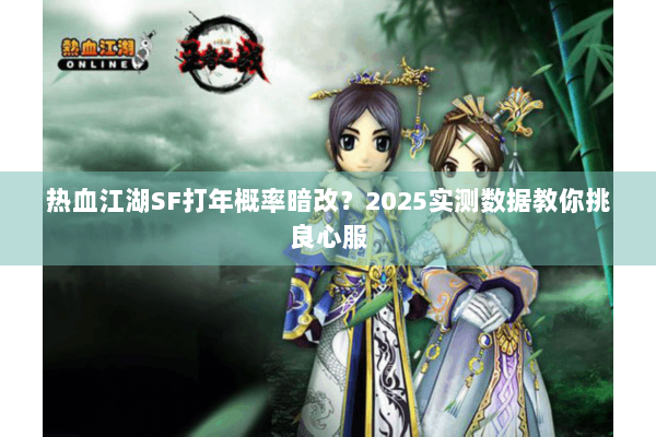 热血江湖SF打年概率暗改？2025实测数据教你挑良心服