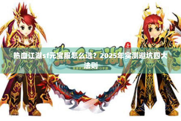 热血江湖sf元宝服怎么选？2025年实测避坑四大法则
