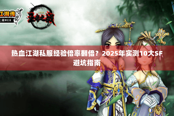 热血江湖私服经验倍率翻倍？2025年实测10大SF避坑指南