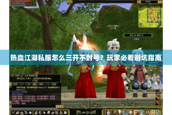 热血江湖私服怎么三开不封号？玩家必看避坑指南