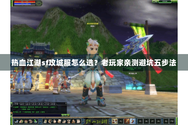 热血江湖sf攻城服怎么选？老玩家亲测避坑五步法