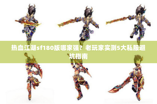 热血江湖sf180版哪家强？老玩家实测5大私服避坑指南
