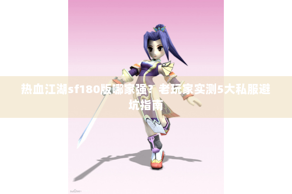 热血江湖sf180版哪家强？老玩家实测5大私服避坑指南