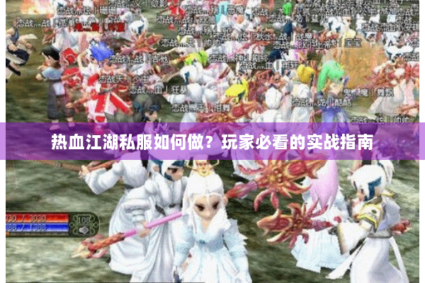 热血江湖私服如何做？玩家必看的实战指南