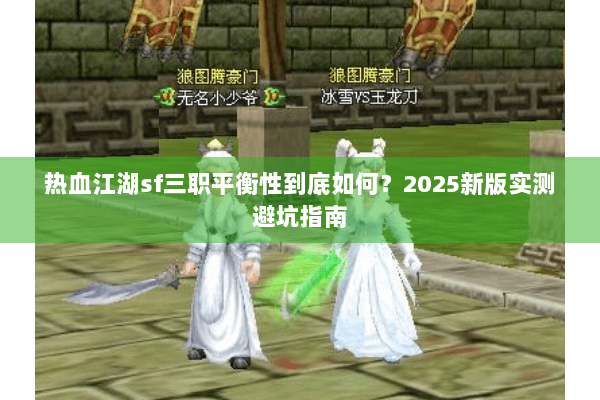 热血江湖sf三职平衡性到底如何？2025新版实测避坑指南