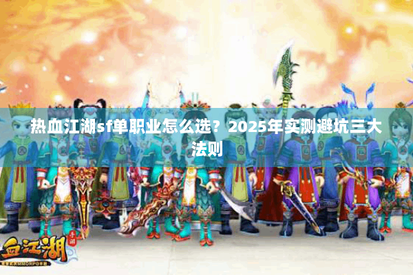 热血江湖sf单职业怎么选？2025年实测避坑三大法则