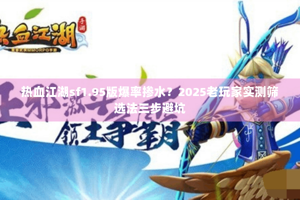 热血江湖sf1.95版爆率掺水？2025老玩家实测筛选法三步避坑