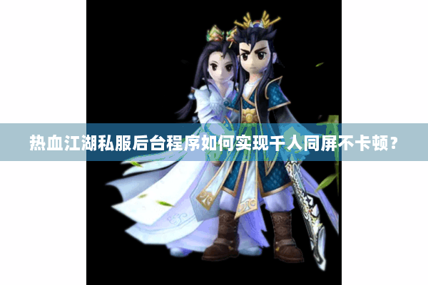 热血江湖私服后台程序如何实现千人同屏不卡顿？