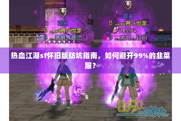 热血江湖sf怀旧版防坑指南，如何避开99%的韭菜服？