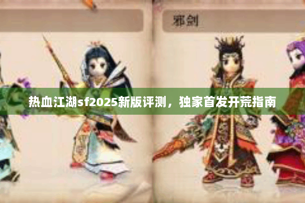 热血江湖sf2025新版评测，独家首发开荒指南
