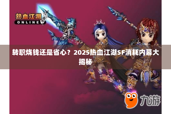 转职烧钱还是省心？2025热血江湖SF消耗内幕大揭秘
