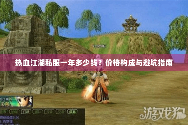 热血江湖私服一年多少钱？价格构成与避坑指南