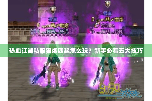 热血江湖私服狼烟四起怎么玩？新手必看五大技巧