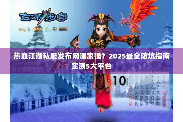 热血江湖私服发布网哪家强？2025最全防坑指南实测5大平台