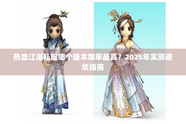 热血江湖私服哪个版本爆率最高？2025年实测避坑指南