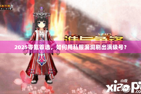 2025零氪首选，如何用私服漏洞刷出满级号？