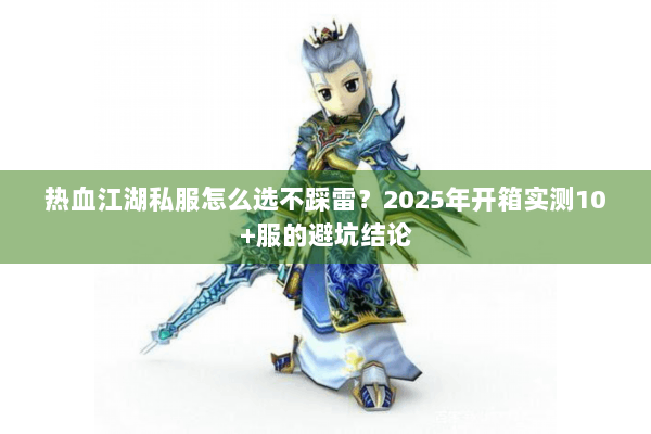 热血江湖私服怎么选不踩雷？2025年开箱实测10+服的避坑结论