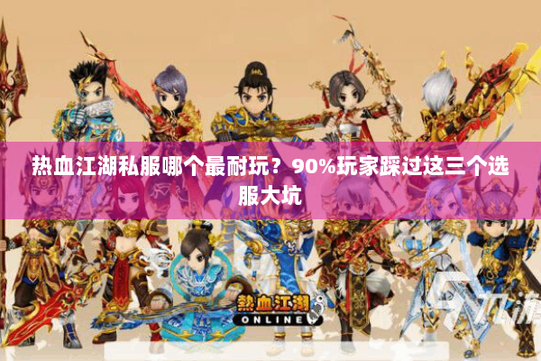 热血江湖私服哪个最耐玩？90%玩家踩过这三个选服大坑