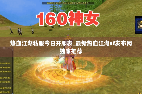 热血江湖私服今日开服表_最新热血江湖sf发布网独家推荐