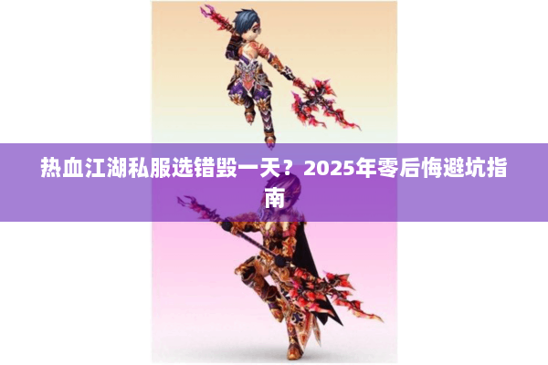 热血江湖私服选错毁一天？2025年零后悔避坑指南