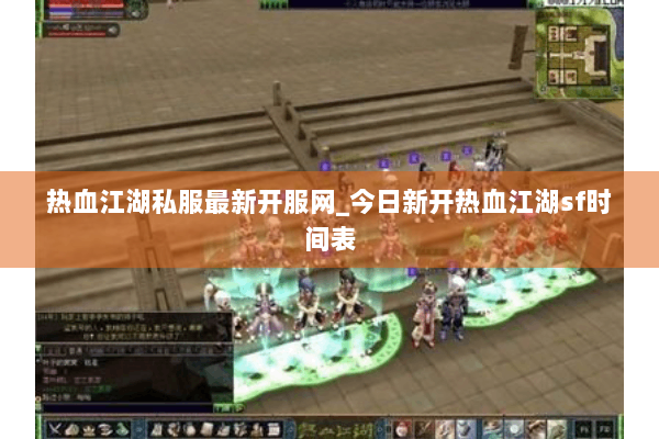 热血江湖私服最新开服网_今日新开热血江湖sf时间表