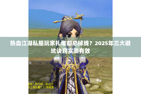 热血江湖私服玩家扎堆却总掉线？2025年三大避坑诀窍实测有效