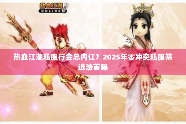 热血江湖私服行会总内讧？2025年零冲突私服筛选法首曝