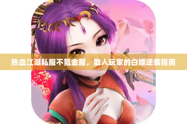 热血江湖私服不氪金服，散人玩家的白嫖逆袭指南