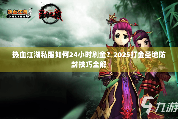 热血江湖私服如何24小时刷金？2025打金圣地防封技巧全解