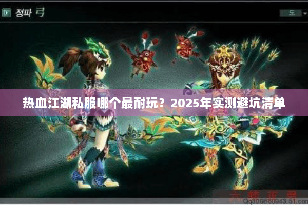 热血江湖私服哪个最耐玩？2025年实测避坑清单