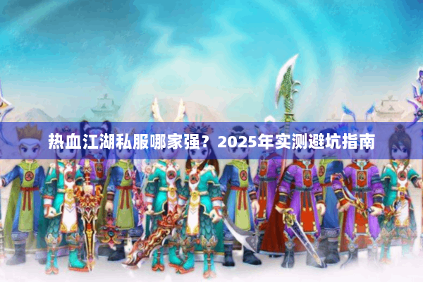 热血江湖私服哪家强？2025年实测避坑指南