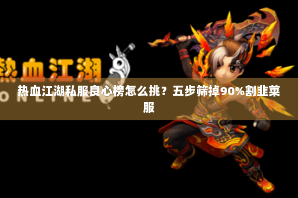 热血江湖私服良心榜怎么挑？五步筛掉90%割韭菜服