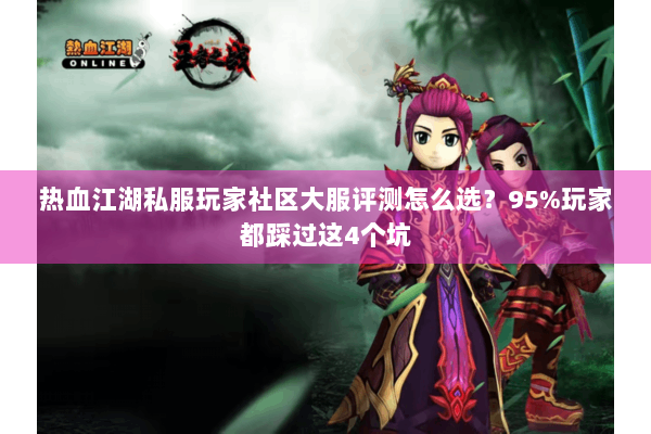 热血江湖私服玩家社区大服评测怎么选？95%玩家都踩过这4个坑