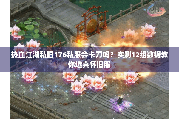热血江湖私旧176私服会卡刀吗？实测12组数据教你选真怀旧服