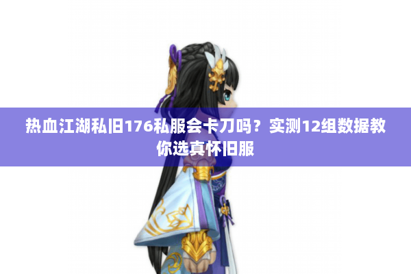 热血江湖私旧176私服会卡刀吗？实测12组数据教你选真怀旧服