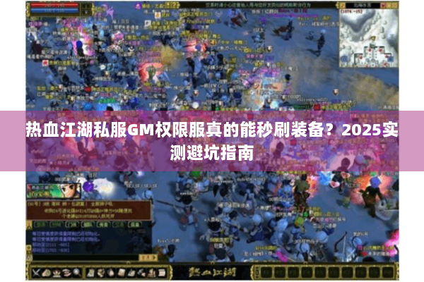 热血江湖私服GM权限服真的能秒刷装备？2025实测避坑指南