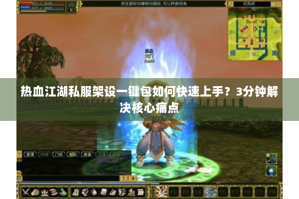 热血江湖私服架设一键包如何快速上手？3分钟解决核心痛点