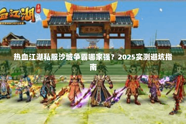 热血江湖私服沙城争霸哪家强？2025实测避坑指南