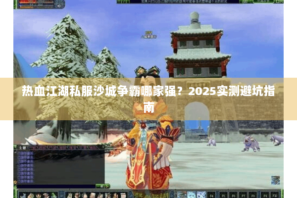热血江湖私服沙城争霸哪家强？2025实测避坑指南