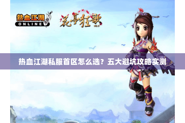 热血江湖私服首区怎么选？五大避坑攻略实测