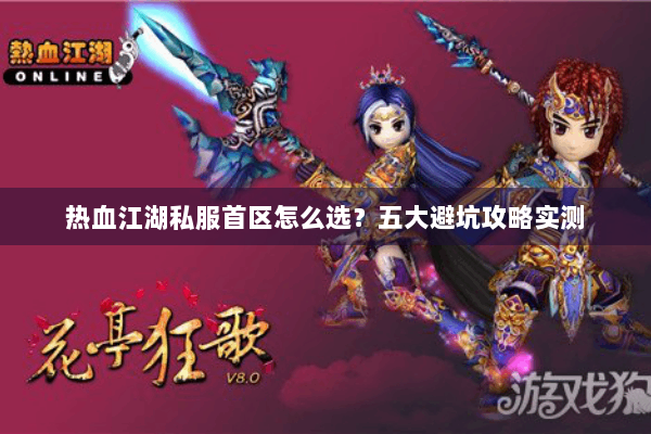 热血江湖私服首区怎么选？五大避坑攻略实测