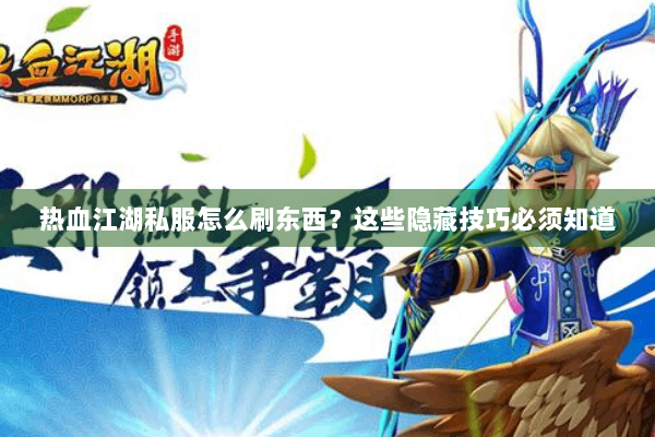 热血江湖私服怎么刷东西？这些隐藏技巧必须知道